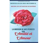 La Moisson De Mes Pensees Sur L'amitie Et L'amour: Recueil De 100 Paroles De Sagesse