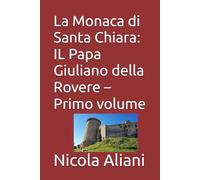 La Monaca di Santa Chiara: IL Papa Giuliano della Rovere - Primo volume