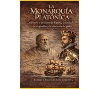 La Monarquía Platónica: Filosofía y Grandeza de la España Histórica: De Platón a los Reyes de España, la unidad de los pueblos y la educación del poder.