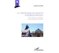 La Mongolie en quête d'indépendance Une utilisation stratégique du développement minier - Antoine Maire - L'harmattan - broché - Essai