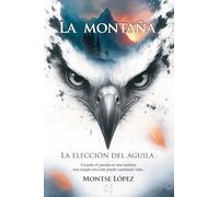 La Montaña: Cuando El Pasado Es Una Sombra, Una Simple Elección Puede Cambiarlo Todo... (La Elección Del Águila) (Spanish Edition)