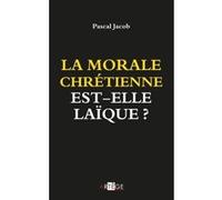 La morale chrétienne est-elle laïque ? Pascal Jacob (Auteur)