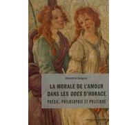 La Morale De L'amour Dans Les Odes D'horace - Poésie, Philosophie Et Politique