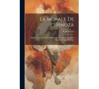 La Morale De Spinoza: Examen De Ses Principes Et De L'influence Qu'elle A Exercée Dans Les Temps Modernes