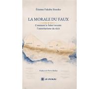 La morale du faux Comment le Sahel invente l'autoritarisme du récit - Etienne Fakaba Sissoko - Le Lys Bleu - broché - Essai