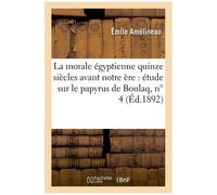 La Morale Égyptienne Quinze Siècles Avant Notre Ère : Étude Sur Le Papyrus De Boulaq, Nº 4
