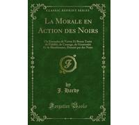 La Morale En Action Des Noirs: Ou Exemples de Vertus Et Beaux Traits de Fidélité, de Courage, de Générosité Et de Bienfaisance, Donnés Par Des Noirs (Classic Reprint)