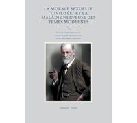 La morale sexuelle "civilisée" et la maladie nerveuse des temps modernes: Essai de psychanalyse sur la morale sexuelle réprimée et ses effets névrotiques modernes