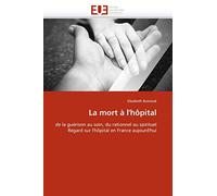 La mort à l'hôpital: de la guérison au soin, du rationnel au spirituel Regard sur l'hôpital en France aujourd'hui