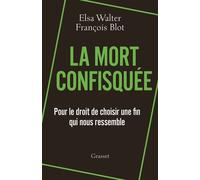 La mort confisquée Pour le droit de choisir une fin qui nous ressemble - Elsa Walter - Grasset - broché - Essai