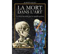 La Mort dans l’Art. La Mort racontée par les grands artistes: Danses macabres, vanités, memento mori, crânes pop et installations anatomiques