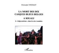 La mort des dix casques bleus belges à Kigali Le "belgocentrisme" dans la crise rwandaise - Christophe Vincelet - L'harmattan - broché - Etude