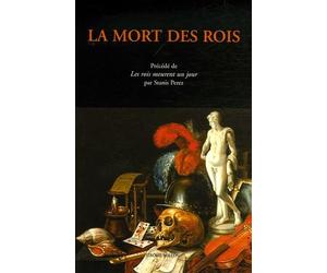 La mort des rois: Documents sur les derniers jours des souverains français et espagnols, de Charles Quint à Louis XV Précédé de Le roi meurt un jour