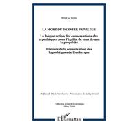 La mort du dernier privilège La longue action des conservations des hypothèques pour l'égalité de tous devant la propriété - Histoire de la conservation des hypothèques de Dunkerque - Serge Le Roux -