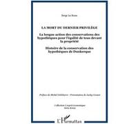 La mort du dernier privilège La longue action des conservations des hypothèques pour l'égalité de tous devant la propriété - Histoire de la conservation des hypothèques de Dunkerque - Serge Le Roux - 
