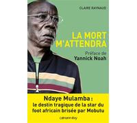 La Mort m'attendra Ndaye Mulamba : le destin tragique de la stard du foot africain brisée par Mobutu - Claire Raynaud - Calmann-Levy - broché - Biographie