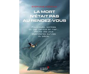 La mort n’était pas au rendez-vous: Foudroyés, tombés du ciel, perdus en mer… Récits des plus légendaires survies du siècle