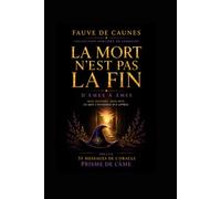 La mort n'est pas la fin: D'âmes à âmes -Ce que l'invisible m'a appris -Mon histoire. Mon don.