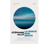 La morte non esiste. Un'inchiesta scientifica. Un viaggio spirituale. Le prove della vita oltre la vita