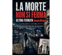 LA MORTE NON SI FERMA. ULTIMA FERMATA. Donato Bilancia.: La storia vera di Donato Bilancia: 17 omicidi, 7 mesi, una sola pistola True Crime Serial Killer