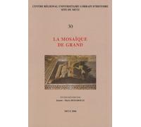 La Mosaïque De Grand - Actes De La Table Ronde De Grand, 29-31 Octobre 2004