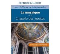 La mosaïque de la Chapelle des jésuites. Sacré Coeur de Montmartre. Guide de découverte