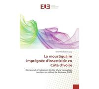 La moustiquaire impregnee d'insecticide en cote d'Ivoire Comprendre l'adoption limitee d'une innovation sanitaire en debut de decennie 2000 - Dimi Doudou - Universitaires Europeennes - broché - Etude