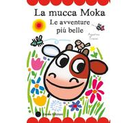 La mucca Moka. Le avventure più belle. Stampatello maiuscolo. Ediz. a colori