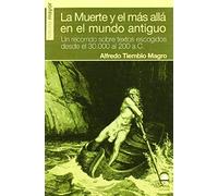La Muerte Y El Más Allá En El Mundo Antiguo : Un Recorrido Sobre Textos Escogidos Desde El 30000 Al 200 A.C.