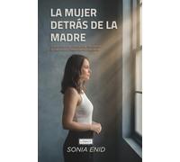 LA MUJER DETRÁS DE LA MADRE: Cómo vivir con conciencia, recuperar tu identidad y maternar sin perderte.