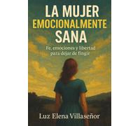 La Mujer Emocionalmente Sana: Fe, emociones y libertad para dejar de fingir