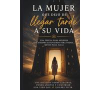 La mujer que dejó de llegar tarde a su vida: Una fábula para mujeres que siempre estuvieron para todos… menos para ellas