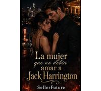 La mujer que no debía amar a Jack Harrington: Una novela romántica trágica sobre amor, poder, deseo y pérdida