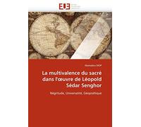 La multivalence du sacré dans l'?uvre de Léopold Sédar Senghor: Négritude, Universalité, Géopoétique