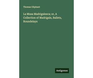 La Musa Madrigalesca; or, A Collection of Madrigals, Ballets, Roundelays