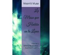 La Musa que Habita en la Luna: Poemas y reflexiones de amor, superación y alma