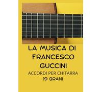 LA MUSICA DI FRANCESCO GUCCINI: ACCORDI PER CHITARRA 19 BRANI