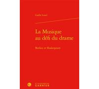 La Musique au défi du drame Berlioz et Shakespeare - Gaëlle Loisel - Classiques Garnier - relié - Essai