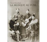 La musique au fusil: Avec les poilus de la Grande Guerre