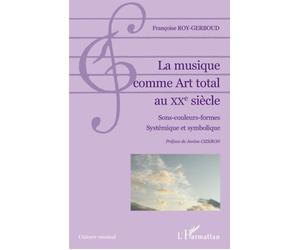 La musique comme Art total au XXe siècle Sons-couleurs-formes Systémique et symbolique - Systémique et symbolique - Françoise Roy-Gerboud - L'harmattan - broché - Essai