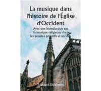 La musique dans lhistoire de lglise dOccident Avec une introduction sur la musique religieuse chez les peuples primitifs et anciens - douard Dickinson - A douard Dickinsondouard Dickinson (Auteur)