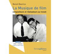 La musique de film Compositeurs et réalisateurs au travail. Nouvelle édition - Benoît Basirico - Hemispheres - broché - Essai