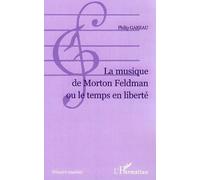La musique de Morton Feldman ou le temps en liberté - Philip Gareau - L'harmattan - broché - Essai