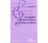 La musique de Morton Feldman ou le temps en liberté - Philip Gareau - L'harmattan - broché - Essai