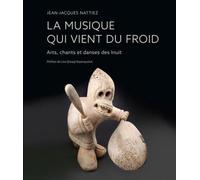 La Musique Qui Vient Du Froid - Arts, Chants Et Danses Des Inuit