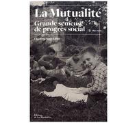 La Mutualité, Grande Semeuse De Progrès Social - Histoire Des Oeuvres Sociales Mutualistes (1850-1976)
