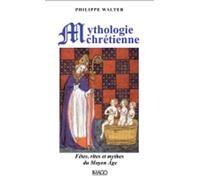 La mythologie chrétienne: Fêtes, rites et mythes du Moyen Âge