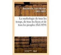 La mythologie de tous les temps, de tous les lieux et de tous les peuples Louis-Nicolas Bescherelle (Auteur)