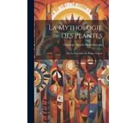 La Mythologie Des Plantes; Ou, Les Légendes Du Règne Végétal