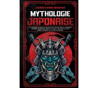 La mythologie japonaise: Le fascinant voyage de découverte des mythes et légendes japonais. Monstres, esprits, yokai et divinités qui ont rendu célèbre la culture japonaise
